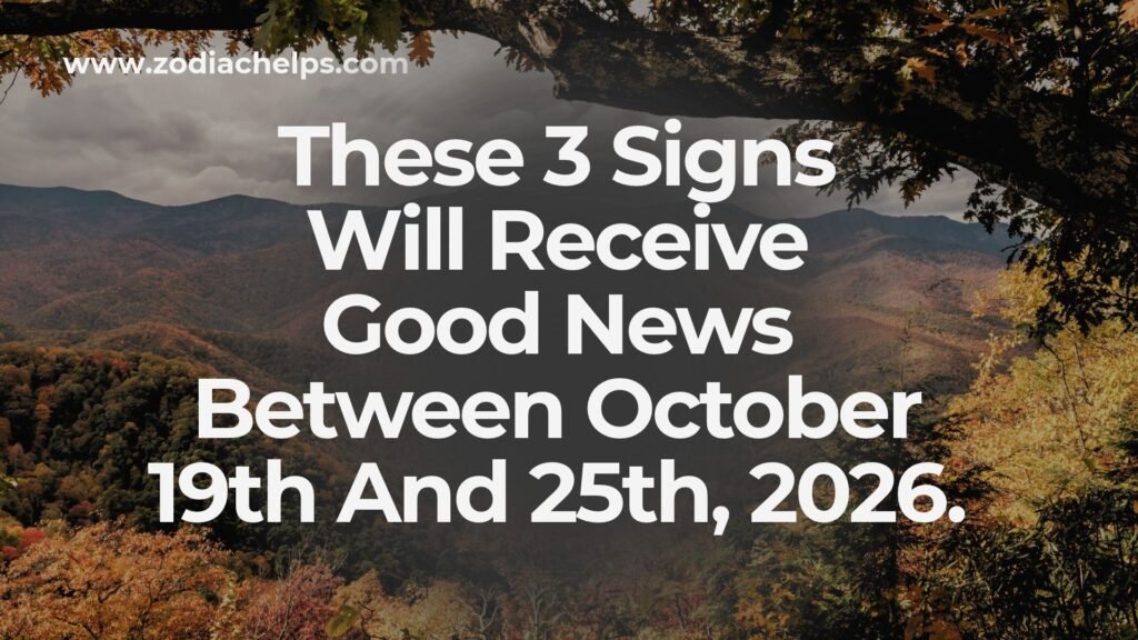 These 3 Signs Will Receive Good News Between October 19th And 25th, 2026.