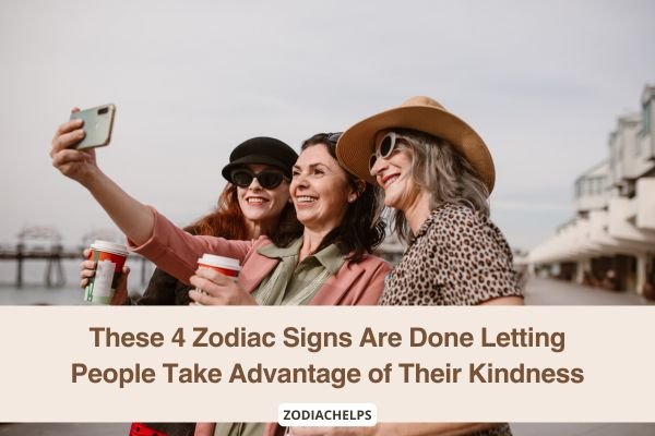 These 4 Zodiac Signs Are Done Letting People Take Advantage of Their Kindness