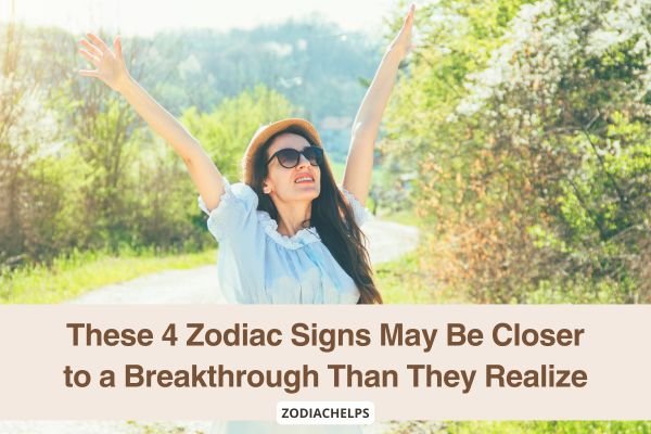 These 4 Zodiac Signs May Be Closer to a Breakthrough Than They Realize