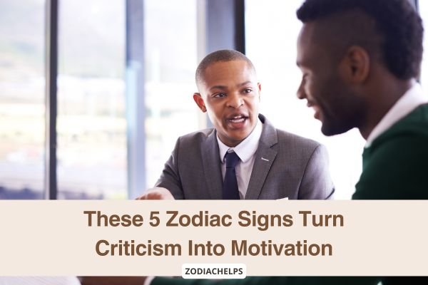 These 5 Zodiac Signs Turn Criticism Into Motivation