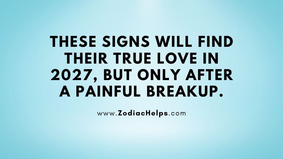 These Signs Will Find Their True Love In 2027, But Only After A Painful Breakup.