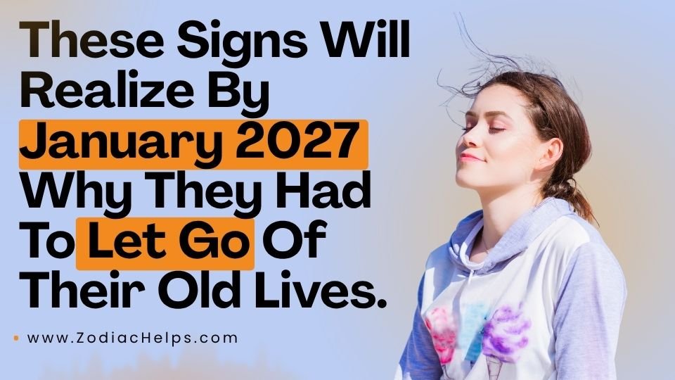 These Signs Will Realize By January 2027 Why They Had To Let Go Of Their Old Lives.