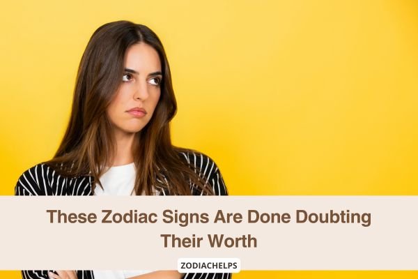 These Zodiac Signs Are Done Doubting Their Worth