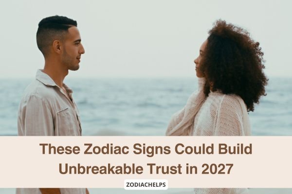 These Zodiac Signs Could Build Unbreakable Trust in 2027