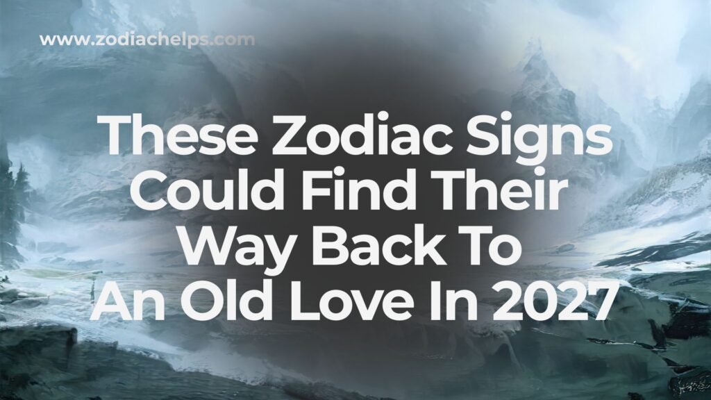 These Zodiac Signs Could Find Their Way Back To An Old Love In 2027