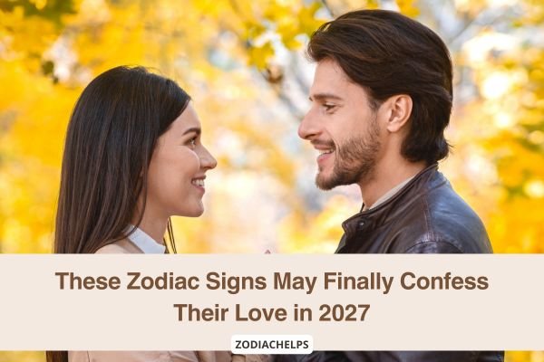 These Zodiac Signs May Finally Confess Their Love in 2027