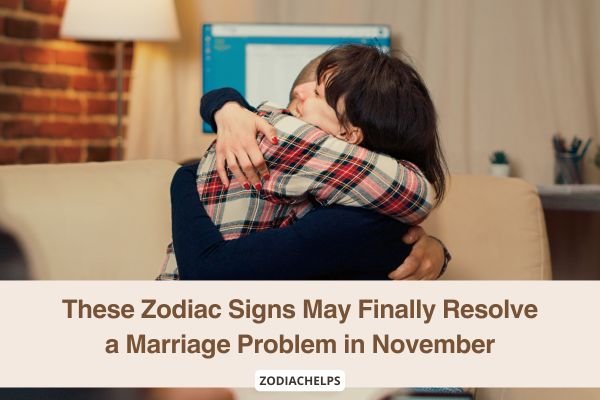 These Zodiac Signs May Finally Resolve a Marriage Problem in November