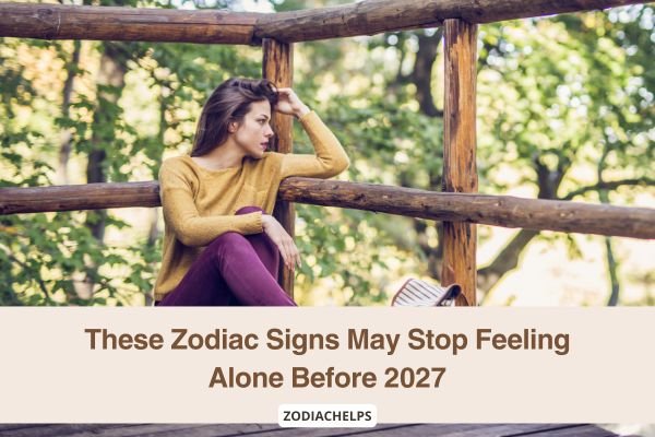 These Zodiac Signs May Stop Feeling Alone Before 2027